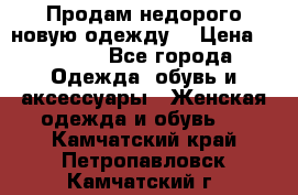 Продам недорого новую одежду! › Цена ­ 3 000 - Все города Одежда, обувь и аксессуары » Женская одежда и обувь   . Камчатский край,Петропавловск-Камчатский г.